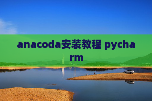 anacoda安装教程 pycharm anacoda安装教程 pycharm